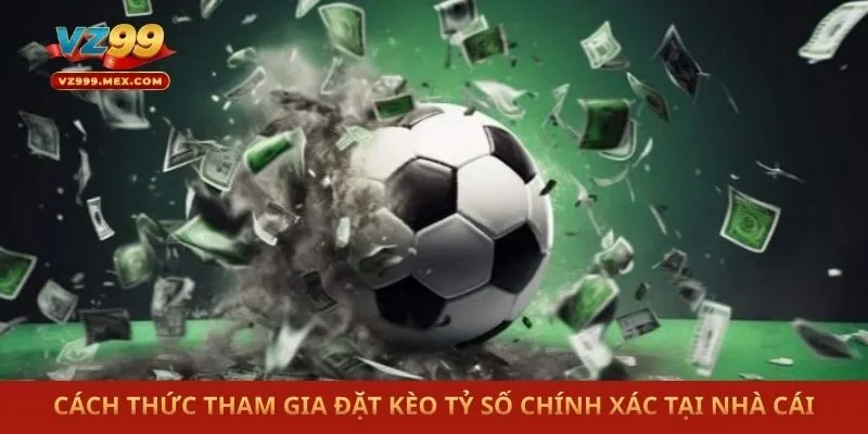 Cách thức tham gia đặt kèo tỷ số chính xác tại nhà cái