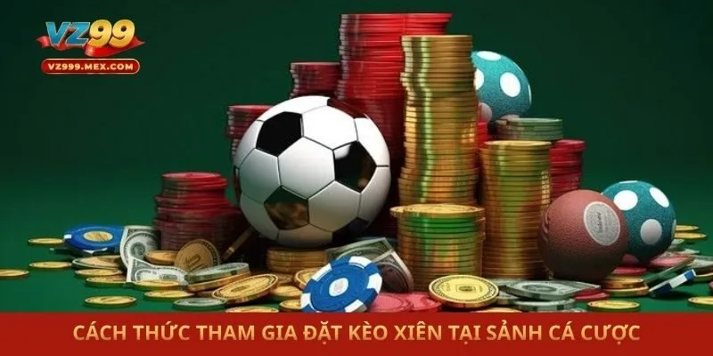 Cách thức tham gia đặt kèo xiên tại sảnh cá cược