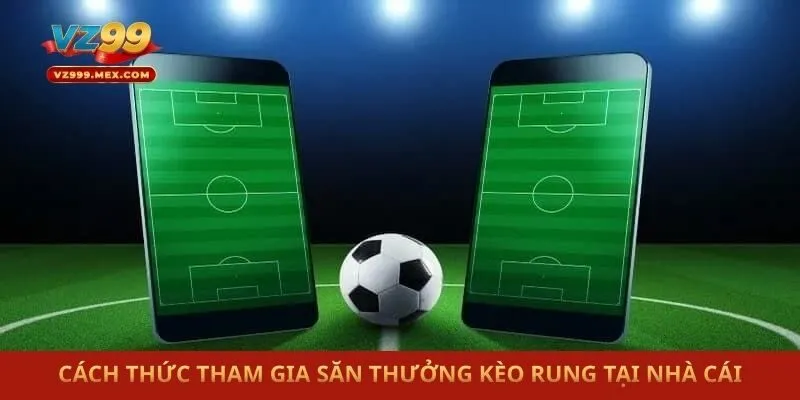 Cách thức tham gia săn thưởng kèo rung tại nhà cái