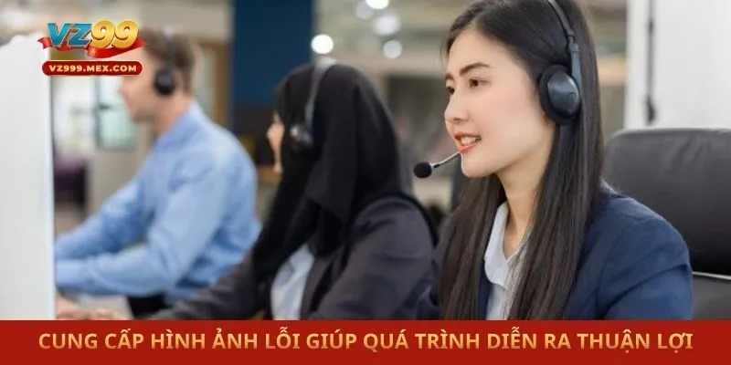 Cung cấp hình ảnh lỗi giúp quá trình diễn ra thuận lợi