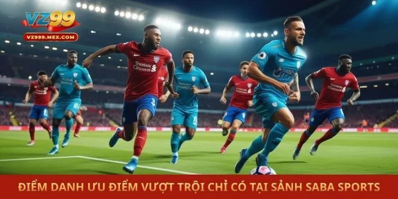 Điểm danh ưu điểm vượt trội chỉ có tại sảnh Saba sports