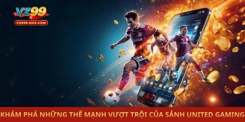 Khám phá những thế mạnh vượt trội của sảnh United Gaming