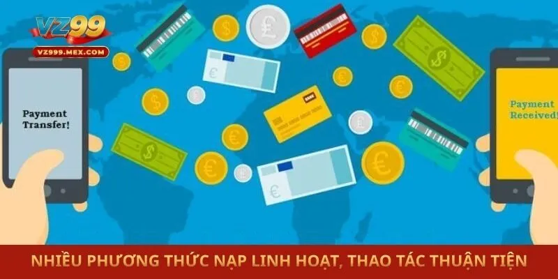 Nhiều phương thức nạp linh hoạt, thao tác thuận tiện