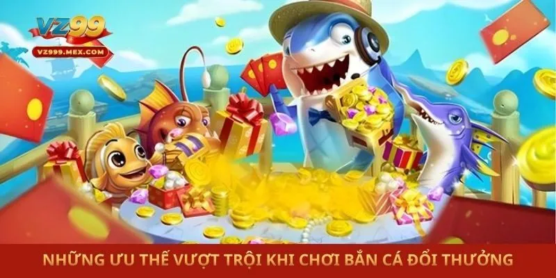 Những ưu thế vượt trội khi chơi bắn cá đổi thưởng