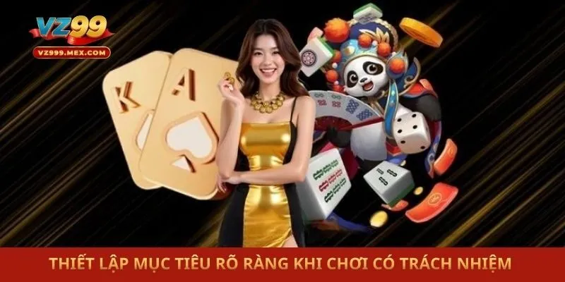 Thiết lập mục tiêu rõ ràng khi chơi có trách nhiệm 