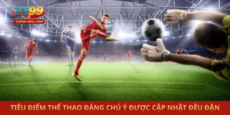 Tiêu điểm thể thao đáng chú ý được cập nhật đều đặn