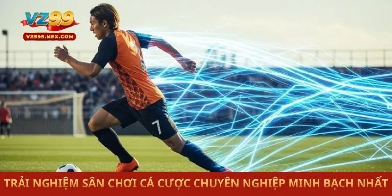 Trải nghiệm sân chơi cá cược chuyên nghiệp minh bạch nhất